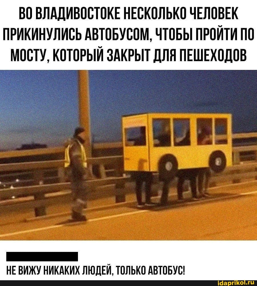 ВО ВЛАДИВОСТОКЕ НЕСКОЛЬКО ЧЕЛОВЕК ПРИКИНУЛИСЬ АВТОБУСОМ, ЧТОБЫ ПРОЙТИ ПО МОСТУ, КОТОРЫЙ ЗАКРЫТ ДЛЯ ПЕШЕХОДОВ
НЕ ВИЖУ НИКАКИХ ЛЮДЕЙ, ТОЛЬКО АВТОБУС!