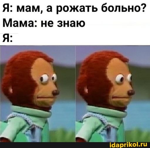 Я: мам, а рожать больно?
Мама: не знаю
