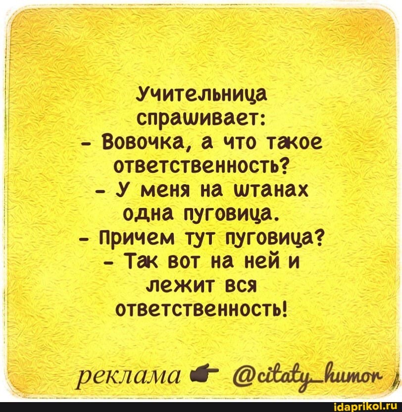 Учительница спрашивает:
- Вовочка, а что такое ответственность?
- У меня на штанах одна пуговица.
- Причем тут пуговица?
- Так вот на ней и лежит вся ответственность!
реклама йшток }