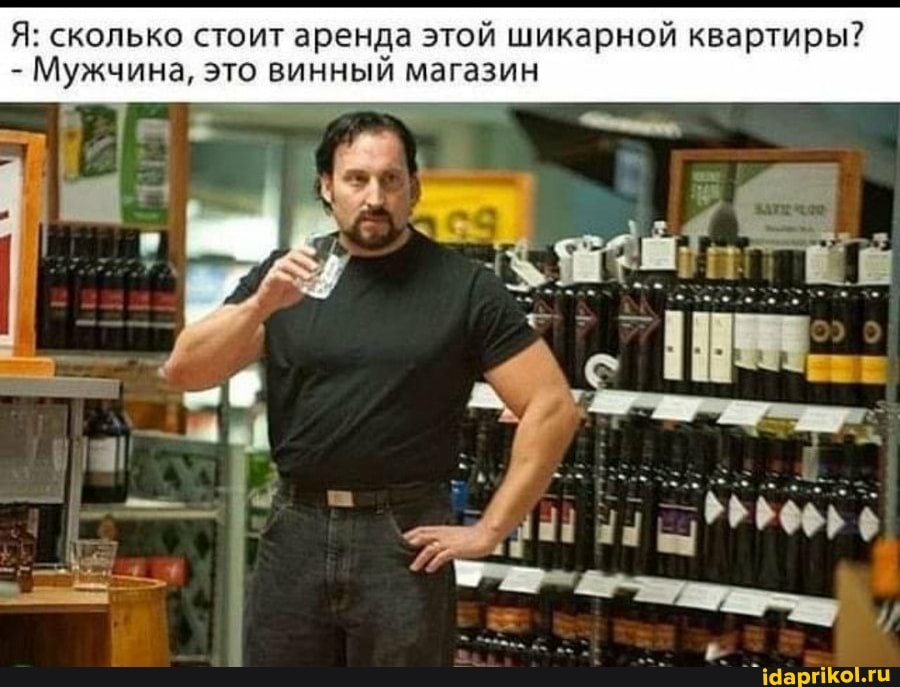 Я: сколько стоит аренда этой шикарной квартиры?
- Мужчина, это винный магазин