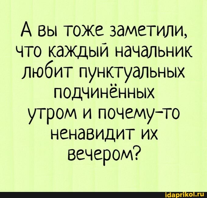 А вы тоже заметили, что каждый начальник любит пунктуальных подчинённых утром и почему-то ненавидит их вечером?