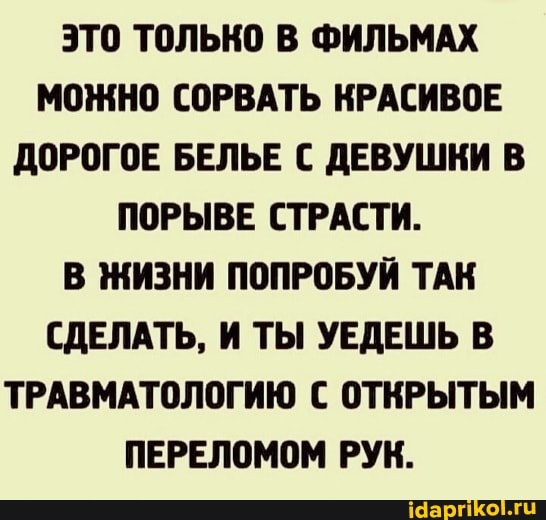 ЭТО ТОЛЬКО В ФИЛЬМАХ МОЖНО СОРВАТЬ КРАСИВОЕ ДОРОГОЕ БЕЛЬЕ С ДЕВУШКИ В ПОРЫВЕ СТРАСТИ.
В ЖИЗНИ ПОПРОБУЙ ТАК СДЕЛАТЬ, И ТЫ УЕДЕШЬ В ТРАВМАТОЛОГИЮ С ОТКРЫТЫМ ПЕРЕЛОМОМ РУК.
