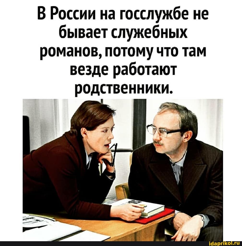 В России на госслужбе не бывает служебных романов, потому что там везде работают родственники.