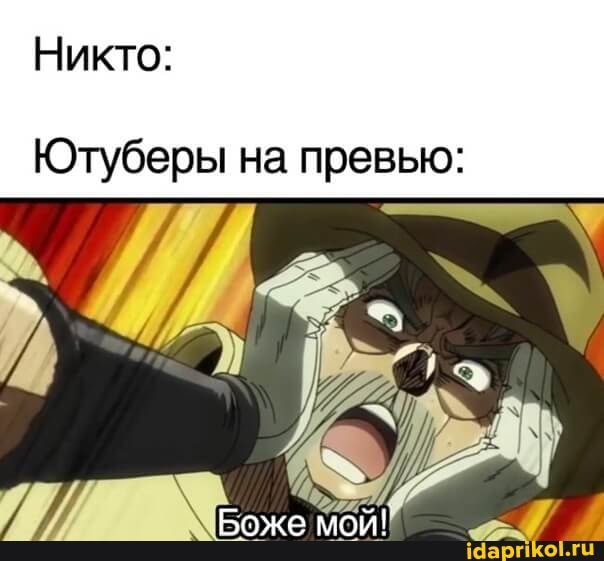 Никто:
Ютуберы на превью:
Боже мой!