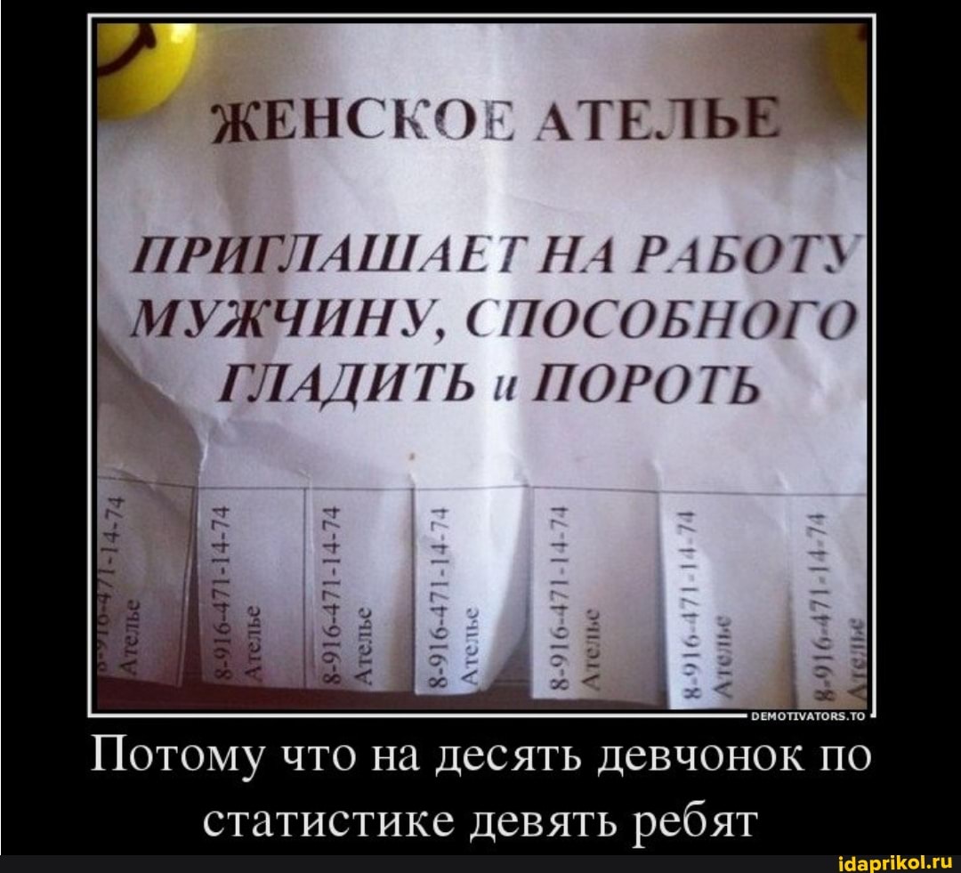 ЖЕНСКОЕ АТЕЛЬЕ
ПРИГЛАШАЕТ НА РАБОТУ МУЖЧИНУ, СПОСОБНОГО ГЛАДИТЬ и ПОРОТЬ
Потому что на десять девчонок по статистике девять ребят