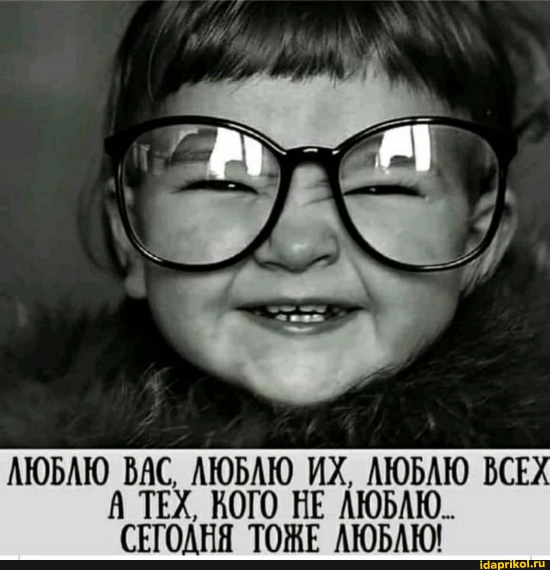 АЮБАЮ ВАС, ЛЮБЛЮ ИХ, ЛЮБАЮ ВСЕХ ТЕХ, ВОГО НЕ ЛЮБАЮ..
СЕТОДНЯ ТОЖЕ ЛЮБАЮ!