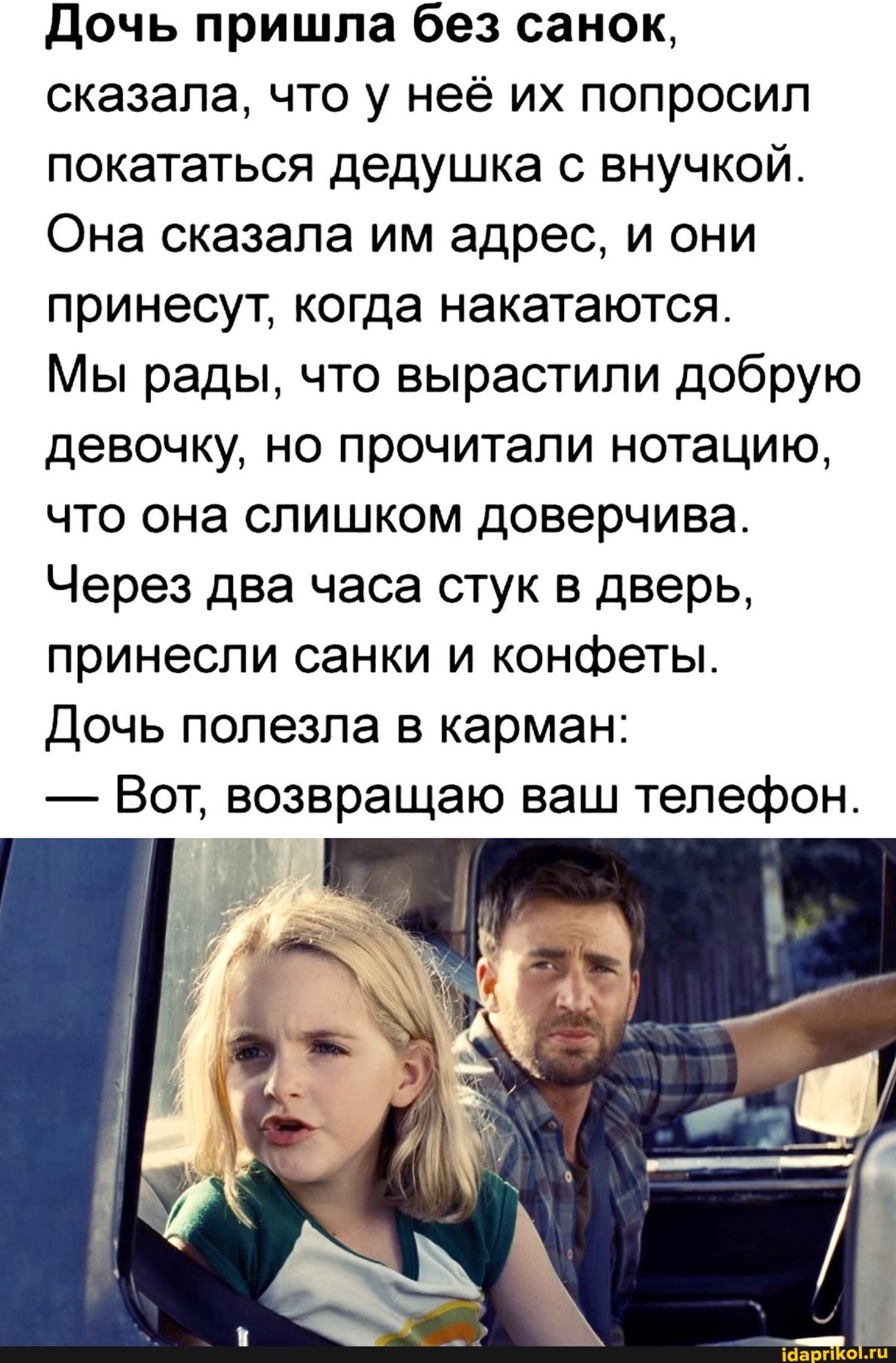 Дочь пришла без санок, сказала, что у неё их попросил покататься дедушка с внучкой.
Она сказала им адрес, и они принесут, когда накатаются.
Мы рады, что вырастили добрую девочку, но прочитали нотацию, что она слишком доверчива.
Через два часа стук в дверь, принесли санки и конфеты.
Дочь полезла в карман:
- Вот, возвращаю ваш телефон.