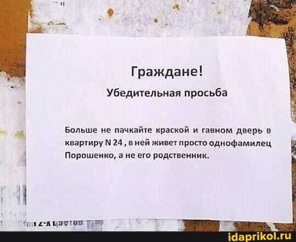 Граждане!
Убедительная просьба
я
а
Больше не пачкайте краской и гавном дверь в
квартиру №24
вней живет просто однофамилец i
I Порошенко, а не его родственник.