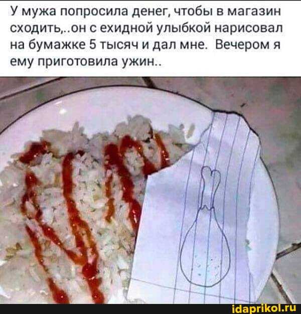 У мужа попросила денег, чтобы в магазин сходить,.. он с ехидной улыбкой нарисовал на бумажке 5 тысяч и дал мне. Вечером я ему приготовила ужин..