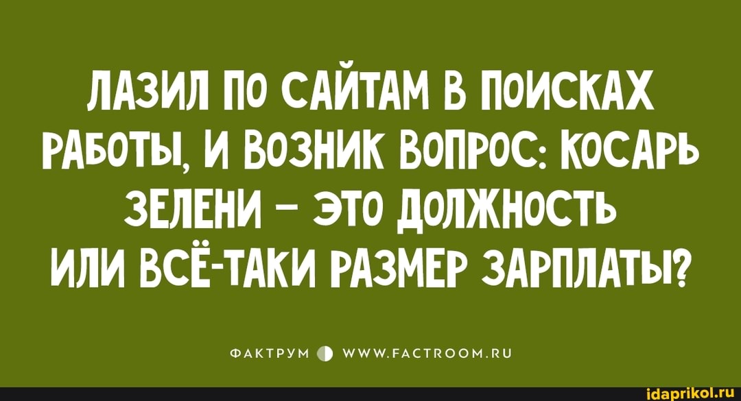 ЛАЗИЛ По САЙТАМ В ПОИСКАХ РАБОТЫ, И ВОЗНИК ВОПРОС: КОСАРЬ ЗЕЛЕНИ ЭТО ДОЛЖНОСТЬ ИЛИ ВСЕ-ТАКИ РАЗМЕР ЗАРПЛАТЫ?
ФАКТРУМ