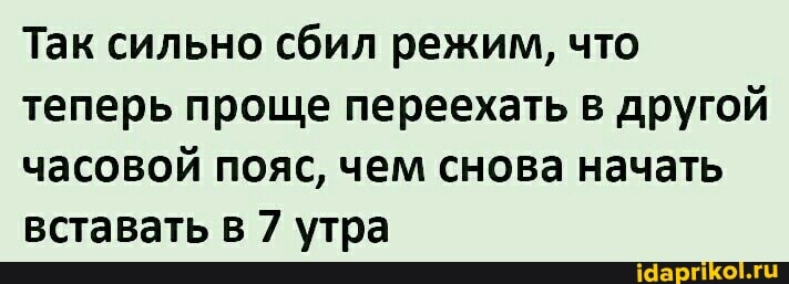 Так сильно сбил режим, что теперь проще переехать в другой часовой пояс, чем снова начать вставать в 7 утра