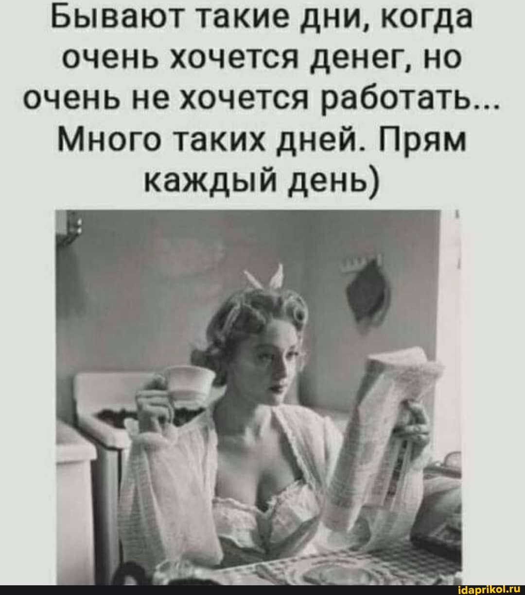Бывают такие дни, когда очень хочется денег, но очень не хочется работать...
Много таких дней. Прям каждый день)