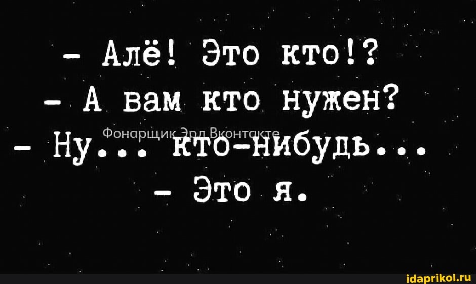 - Алё! ото кто!$
- А вам кто нужен?
- Ну... кто-нибуль...
Это я.
