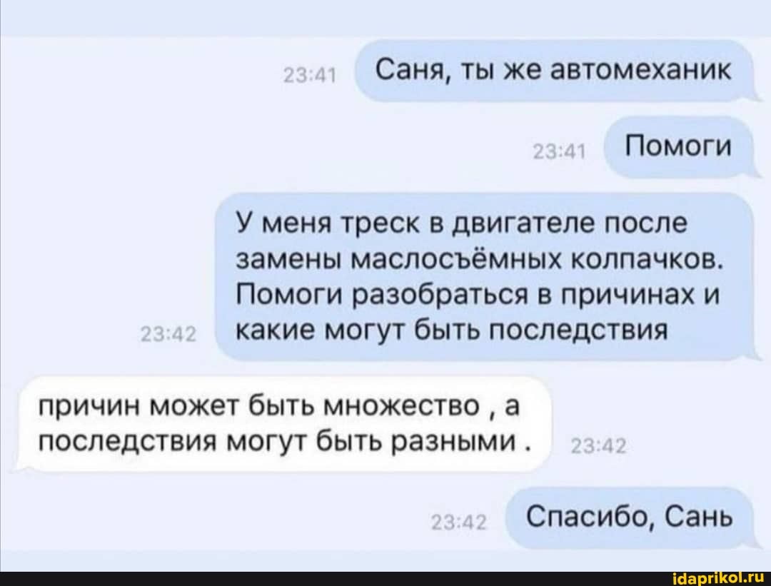 Саня, ты же автомеханик
Помоги
У меня треск в двигателе после замены маслосёмных колпачков.
Помоги разобраться в причинах и какие могут быть последствия
причин может быть множество а последствия могут быть разными.
Спасибо, Сань