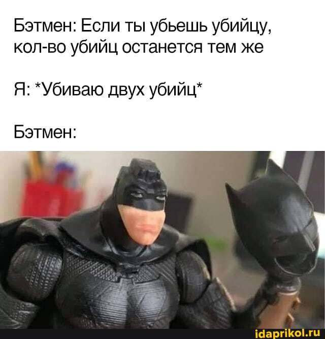 Бэтмен: Если ты убьешь убийцу, кол-во убийц останется тем же
Я: *Убиваю двух убийц*
Бэтмен: