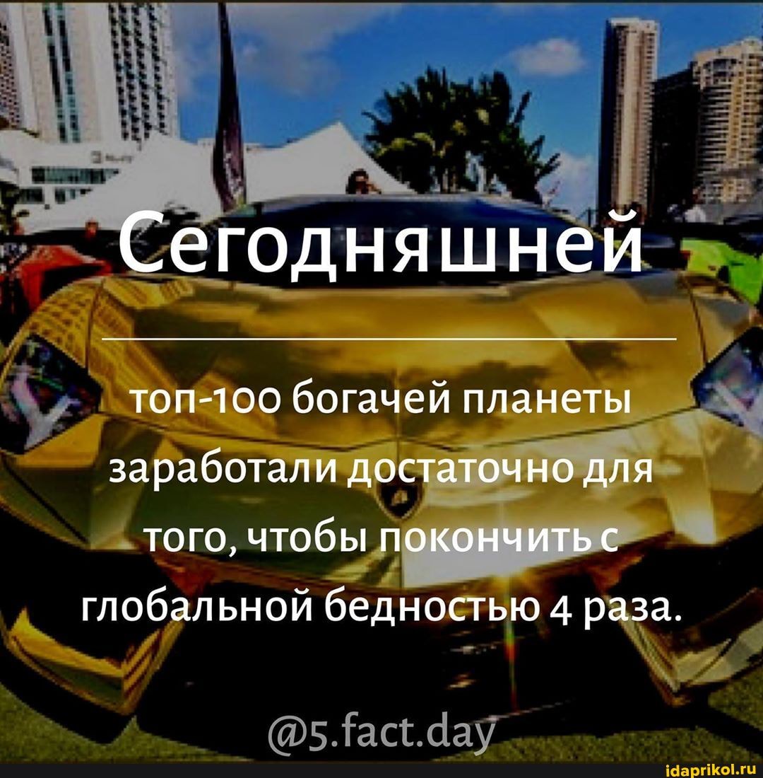 Сегодняшней
топ-100 богачей планеты заработали достаточно для того, чтобы покончитьс
глобальной бедностью 4 раза.