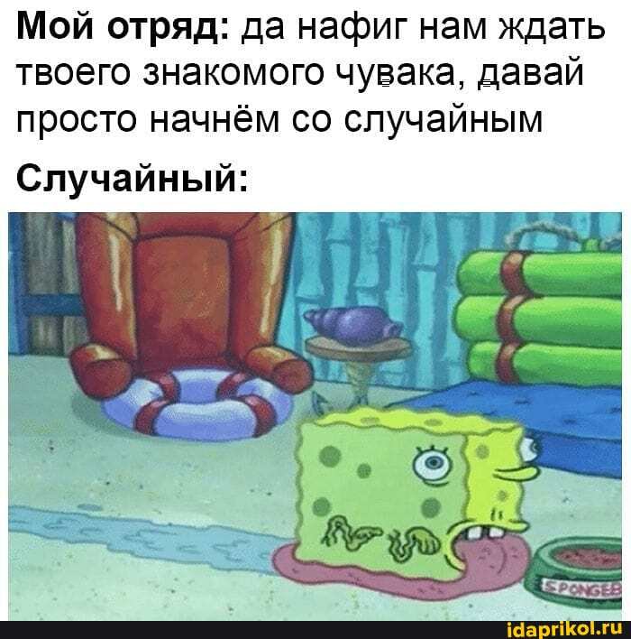Мой отряд: да нафиг нам ждать
твоего знакомого чувака, давай
просто начнём со случайным
Случайный: