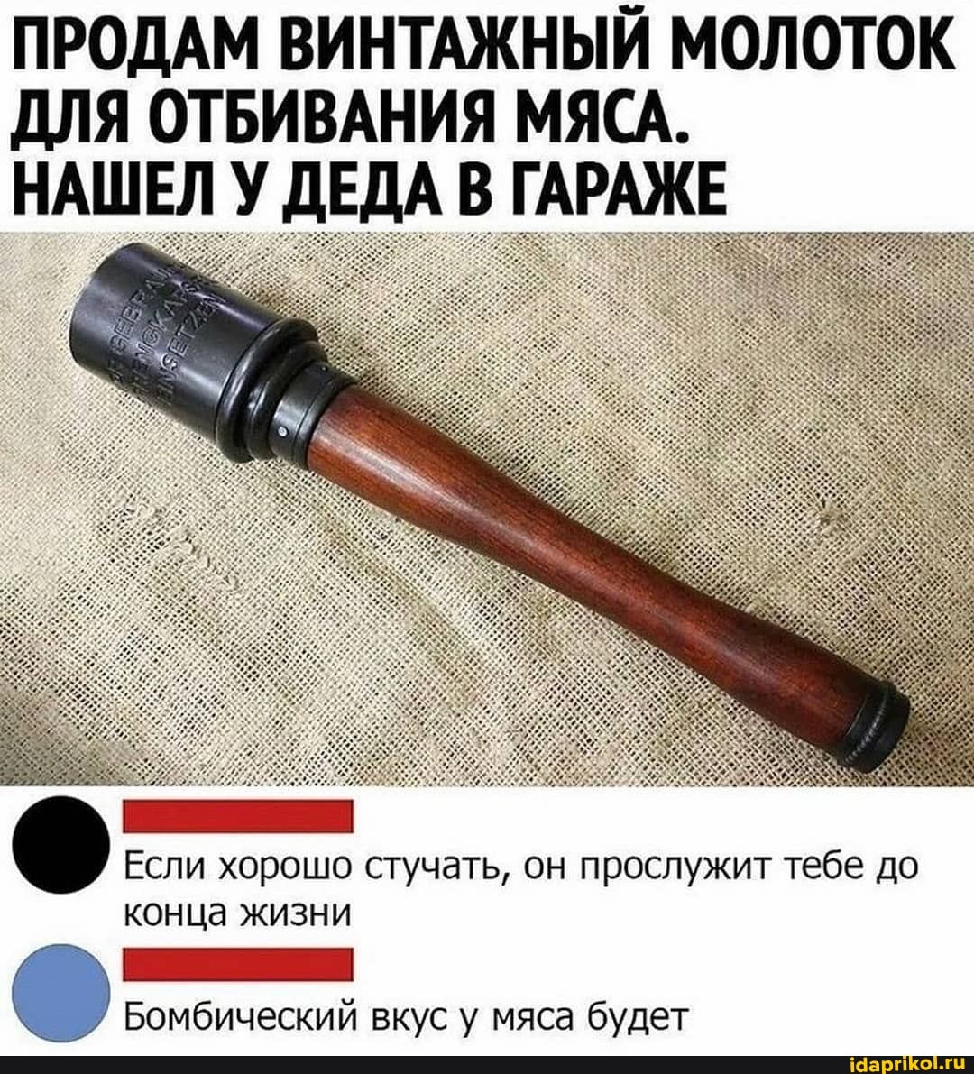 ПРОДАМ ВИНТАЖНЫЙ МОЛОТОК ДЛЯ ОТБИВАНИЯ МЯСА.
НАШЕЛ У ДЕДА В ГАРАЖЕ
Если хорошо стучать, он прослужит тебе до конца жизни
Бомбический вкус у мяса будет