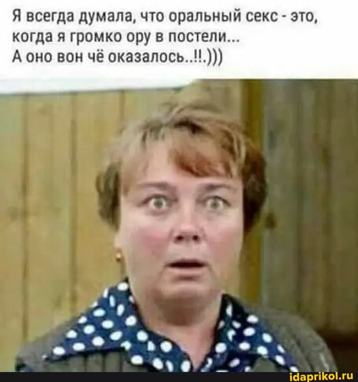 Я всегда думала, что оральный секс - это, когда я громко ору в постели...
оказаловь..
ро?