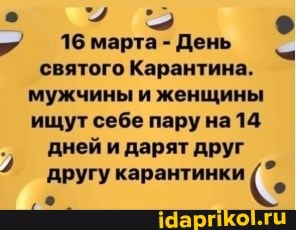 16 марта День
святого Карантина.
мужчины и женщины
ищут себе пару на14
дней и дарят друг
другу карантинки (°.