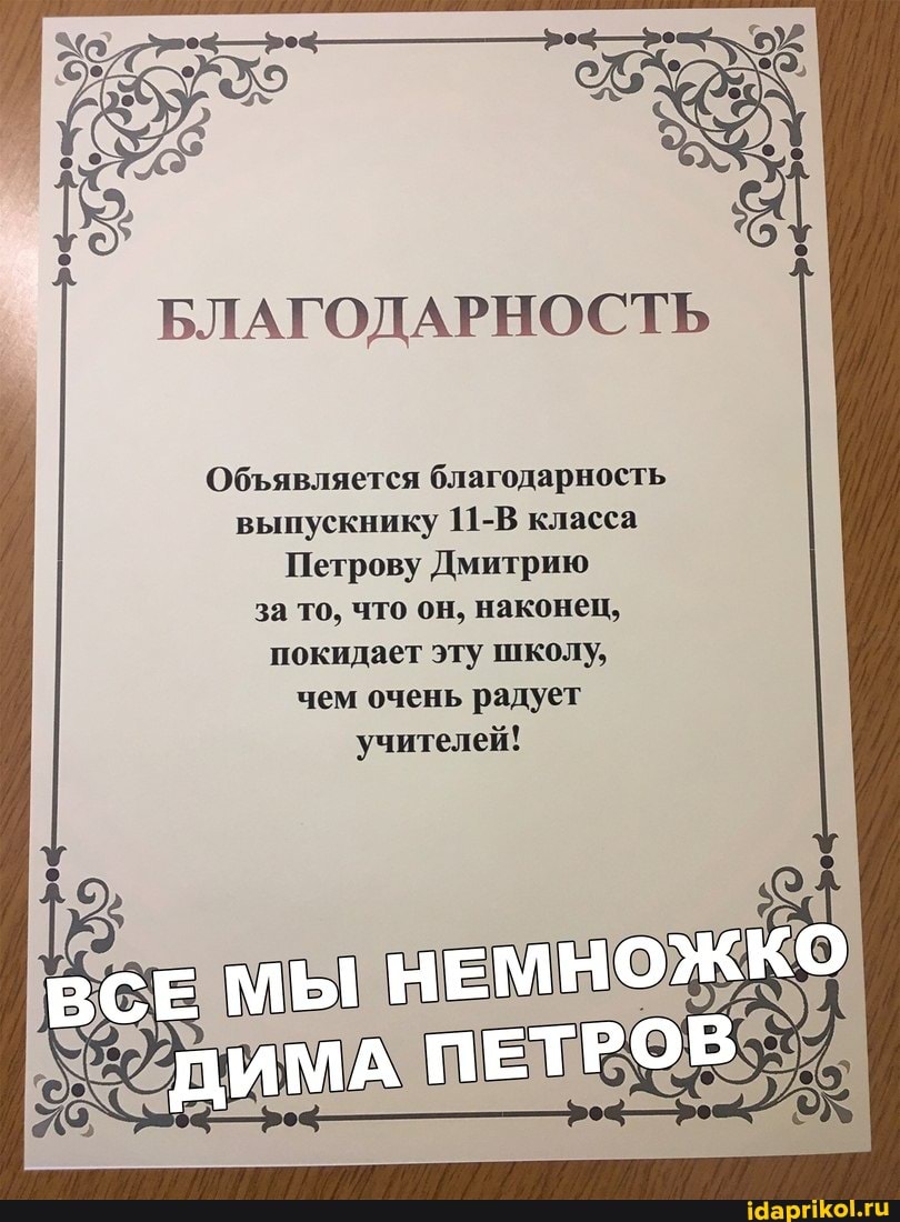 БЛАГОДАРНОСТЬ
Обявляется благодарность выпускнику класса
Петрову Дмитрию за то, что он, наконец, покидает эту школу, чем очень радует учителей!
ВСЕ МЫ НЕМНОЖКО
