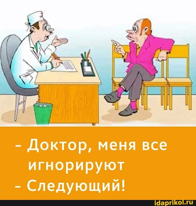 - Доктор, меня все игнорируют
- Следующий!