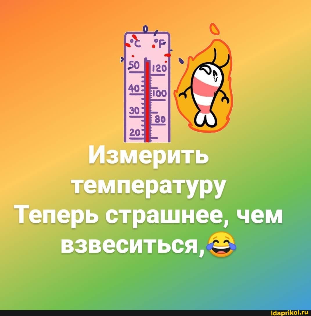 Измерить
температуру
Теперь страшнее, чем
взвеситься,