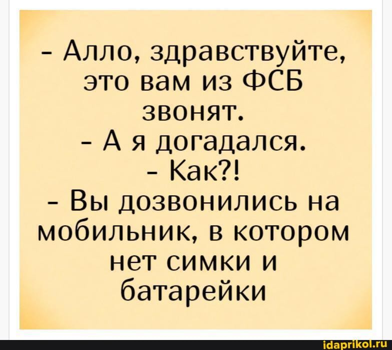 - Алло, здравствуйте, это вам из ФСБ звонят.
- Ая догадался.
- Как?!
- Вы дозвонились на мобильник, в котором нет симки и батарейки