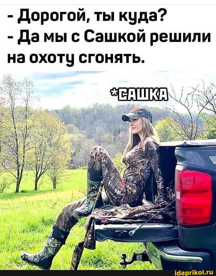 - Дорогой, ты куда?
- Дамы с Сашкой решили на охоту сгонять.