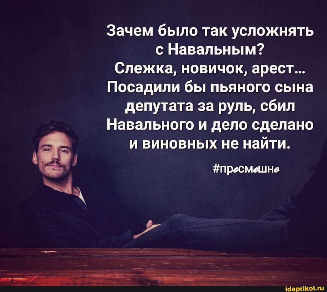 Зачем было так усложнять с Навальным?
Слежка, новичок, арест...
Посадили бы пьяного сына депутата за руль, сбил
Навального и дело сделано и виновных не найти.
#пресмешне