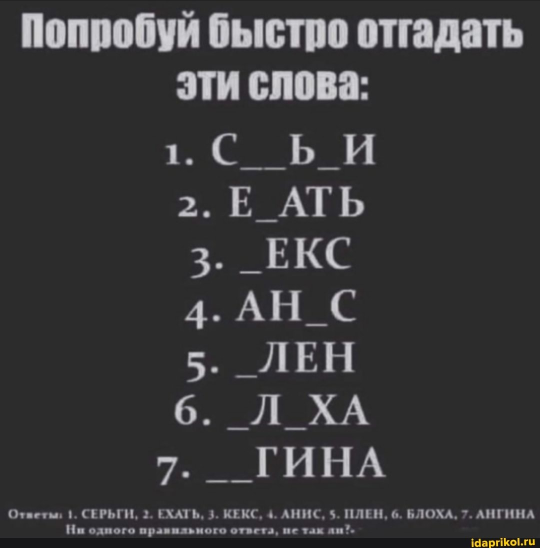 Попробуй быстро отгадать эти слова:
БИ
2. Е АТЬ
3. _ЕКС
4. АН_С
5. ЛЕН
6. ХА
7. _ГИН
веты, СЕРЬГИ, 2. ЕХАТЬ, 3. К. ' 5. ПЛЕН, 6. БЛОХА, 7. АНГИНА На одного пранильного ответа, ие так ди?.