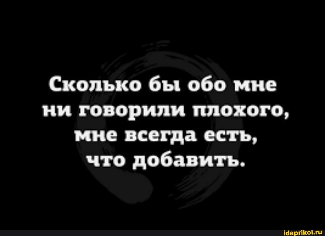 Сколько бы обо мне ни говорили плохого, мне всегда есть, что добавить.