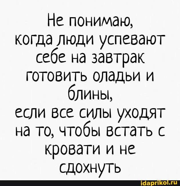 Не понимаю, когда люди успевают себе на завтрак готовить оладьи и блины, если все силы уходят на то, чтобы встать с кровати и не