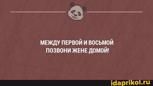 МЕЖДУ ПЕРВОЙ И ВОСЬМОЙ ПОЗВОНИ ЖЕНЕ ДОМОЙ!