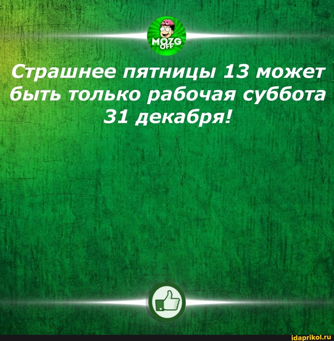 Страшнее пятницы 13 может быть только рабочая суббота
31 декабря!