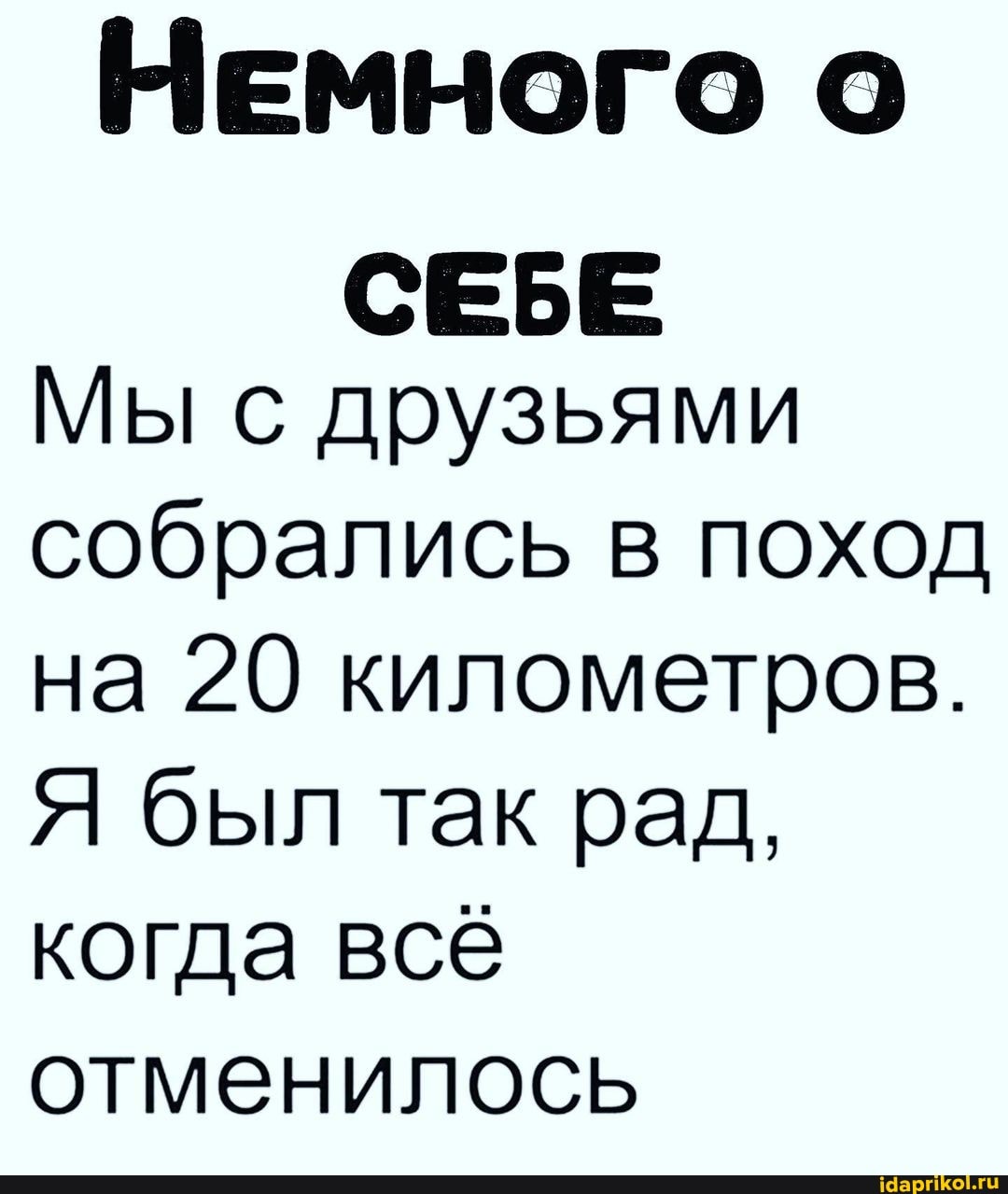 НЕМНОГО
СЕБЕ Мы с друзьями
собрались в поход на 20 километров.
Я был так рад, когда всё отменилось