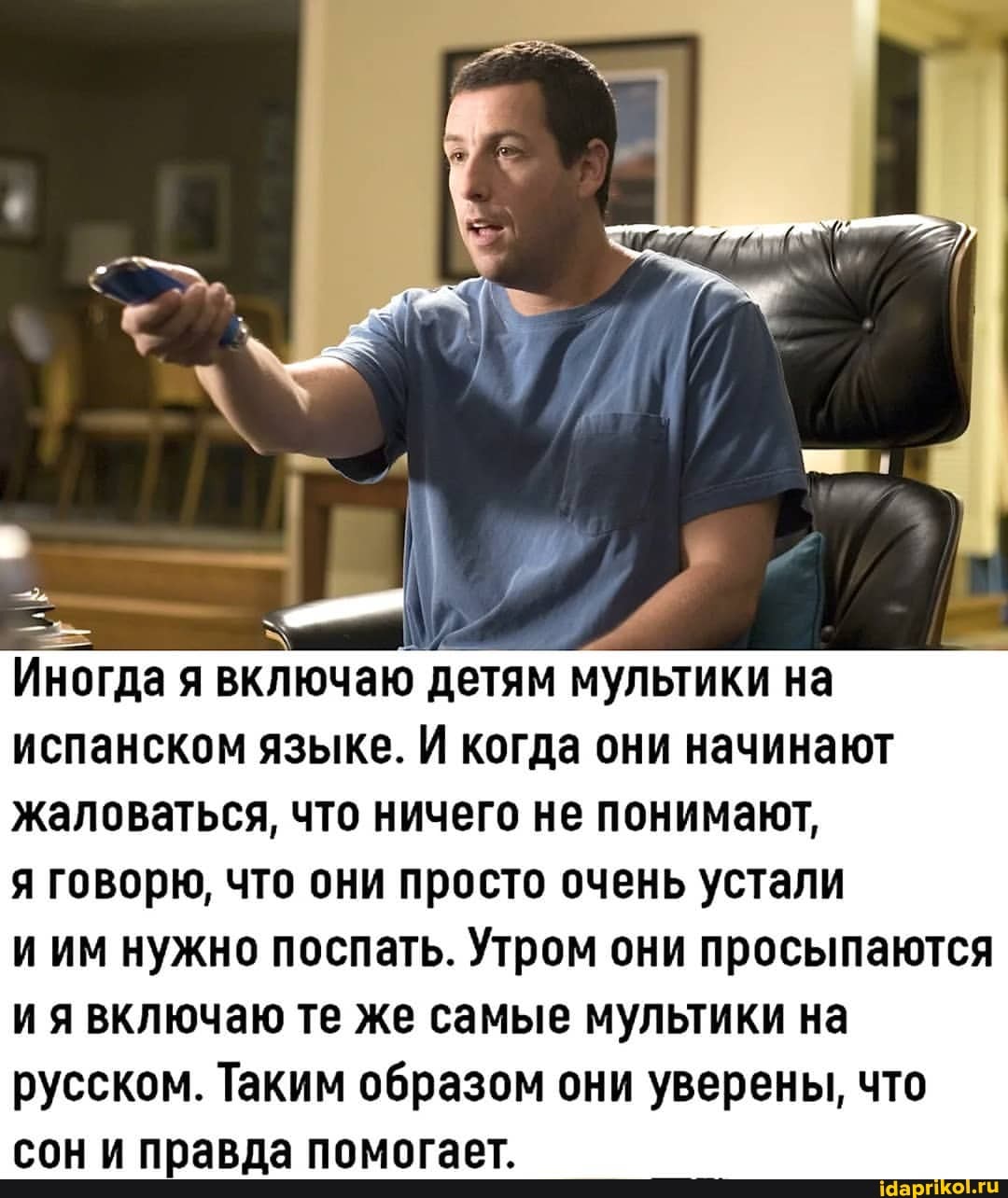 Иногда я включаю детям мультики на испанском языке. И когда они начинают жаловаться, что ничего не понимают,
я говорю, что они просто очень устали
и им нужно поспать. Утром они просыпаются ия включаю те же самые мультики на русском. Таким образом они уверены, что