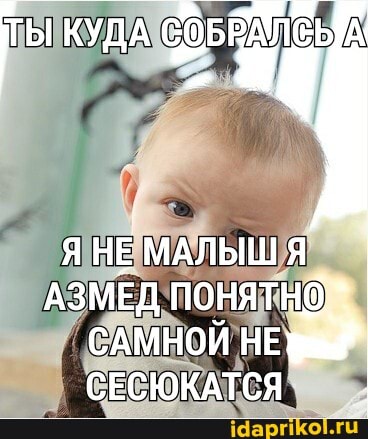 КУДА СОБАДЛЕБА
Я НЕ МАЛЫШ Я АЗМЕД САМНОЙ НЕ СЕСЮКАТСЯ