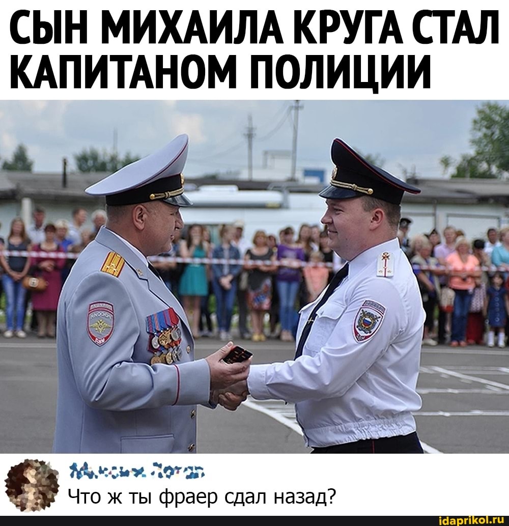 СЫН МИХАИЛА КРУГА СТАЛ КАПИТАНОМ ПОЛИЦИИ
ЖАрель Пот
Что ж ты фраер сдал назад?