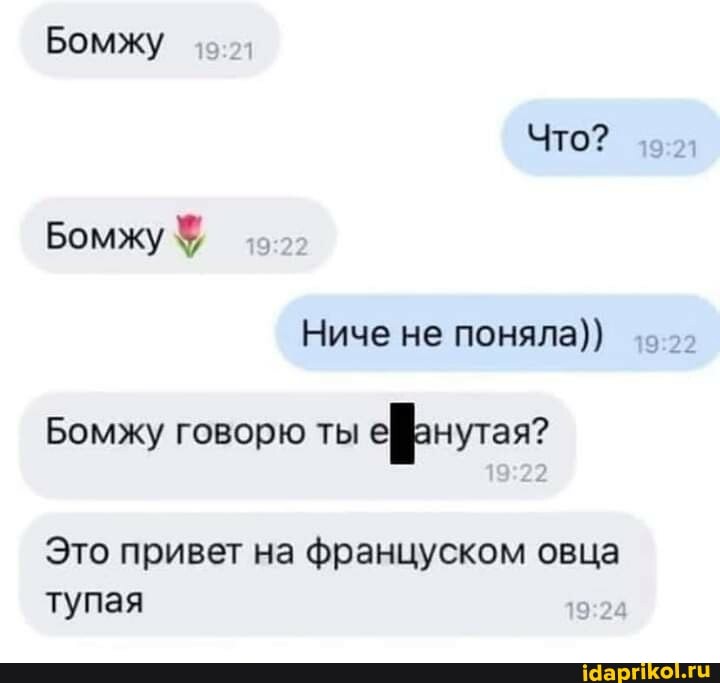 Бомжу
Что?
Бомжу
Ниче не поняла))
Бомжу говорю ты ефнутая?
Это привет на француском овца тупая