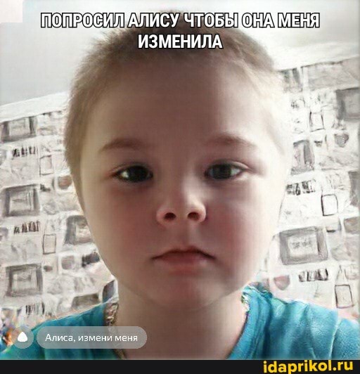 ПОПВОСИЛУАЛИСУ ЧТОБЫОНАУМЕ
ИЗМЕНИЛА
Алиса, измени меня