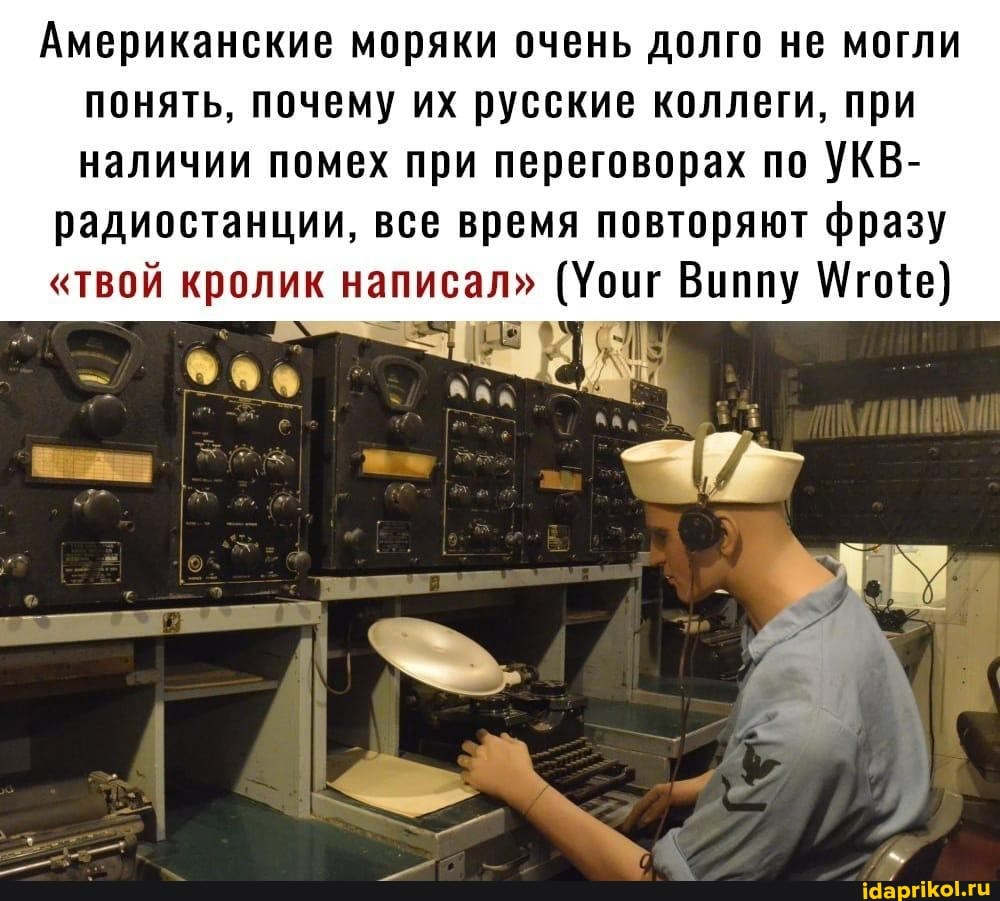 Американские моряки очень долго не могли понять, почему их русские коллеги, при наличии помех при переговорах по УКВ-
радиостанции, все время повторяют фразу
"твой кролик написал" (Усиг Виппу