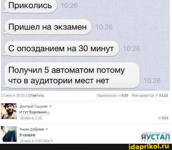 Приколись
Пришел на экзамен
С опозданием на 30 минут
Получил 5 автоматом потому что в аудитории мест нет
5 ответить длиться 44630 5122
Гоцуляк:
Итут будильник.
Ронан Добряев
ЯУСТАЛ
5122