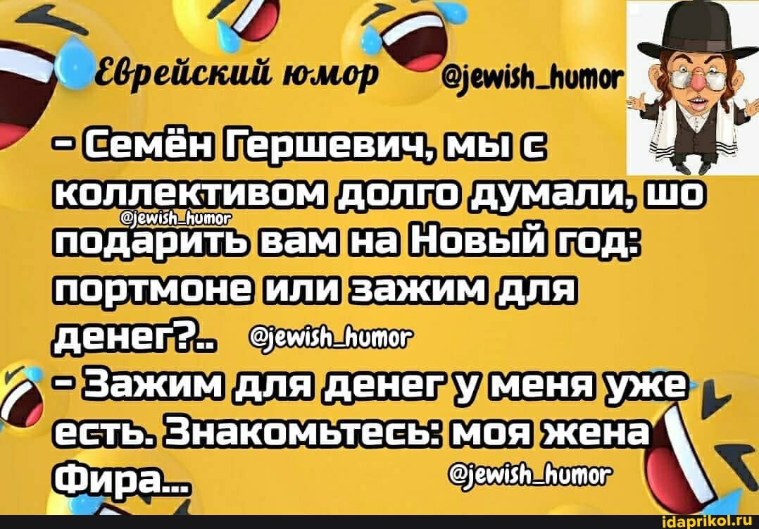 юмор
- Семён Гершевич, мы с коллективом долго думали, ш подарить вам на Новый год: портмоне или зажим для денег?.. оуембн_потог
- Зажим для денег у меня уже есть. Знакомьтесь: моя жена
Фир а.. @уемиян_вотог