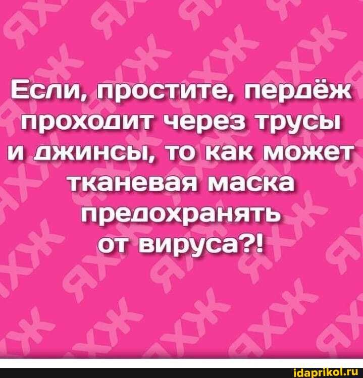 Если, простите, пероеж проходит через трусы и ажинсы, то как может тканевая маска предохранять от вируса?!