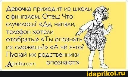 Девочка приходит из школы 5%
с фингалом. Отец: Что случилось? "Да, напали, телефон хотели отобрать." "Ты опознать их сможешь" "А чё я-то?
Пускай их родственники
_АмНасот ОПОЗНают"