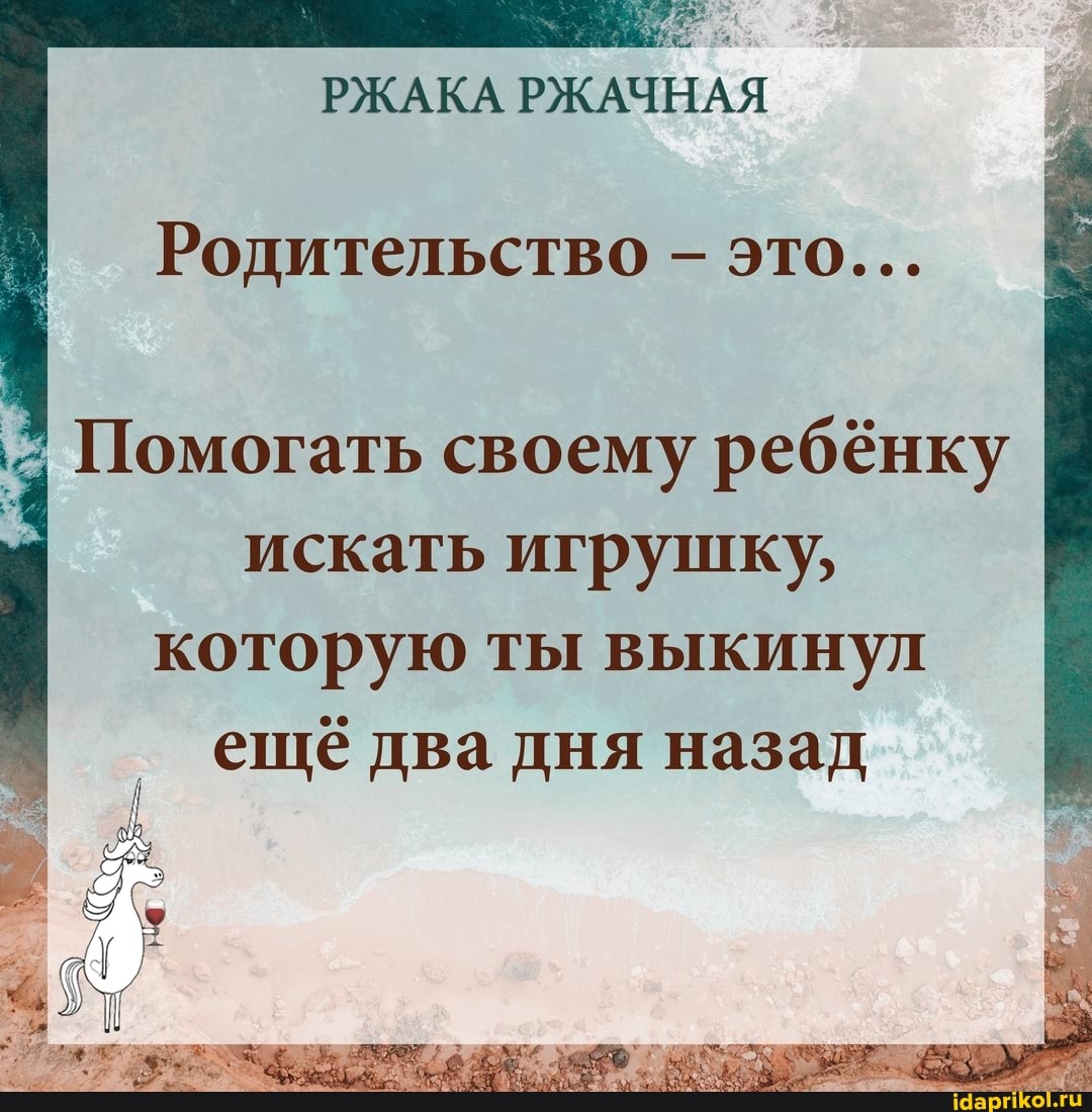 Родительство - это...
Помогать своему ребёнку
искать игрушку,
которую ты выкинул ещё два дня назад