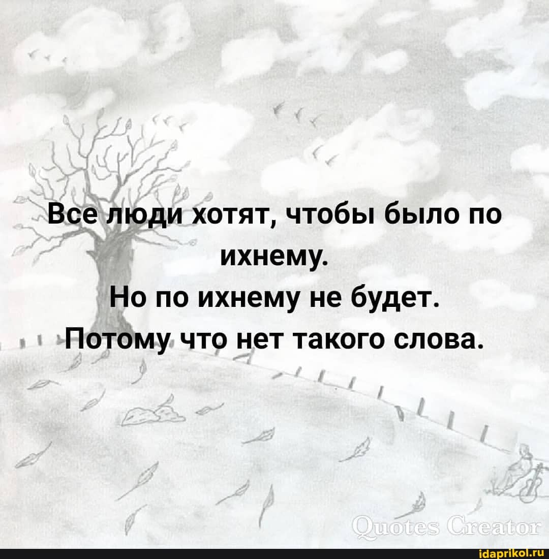 Все люди хотят, чтобы было по ихнему.
Но по ихнему не будет.
Потому что нет такого слова.