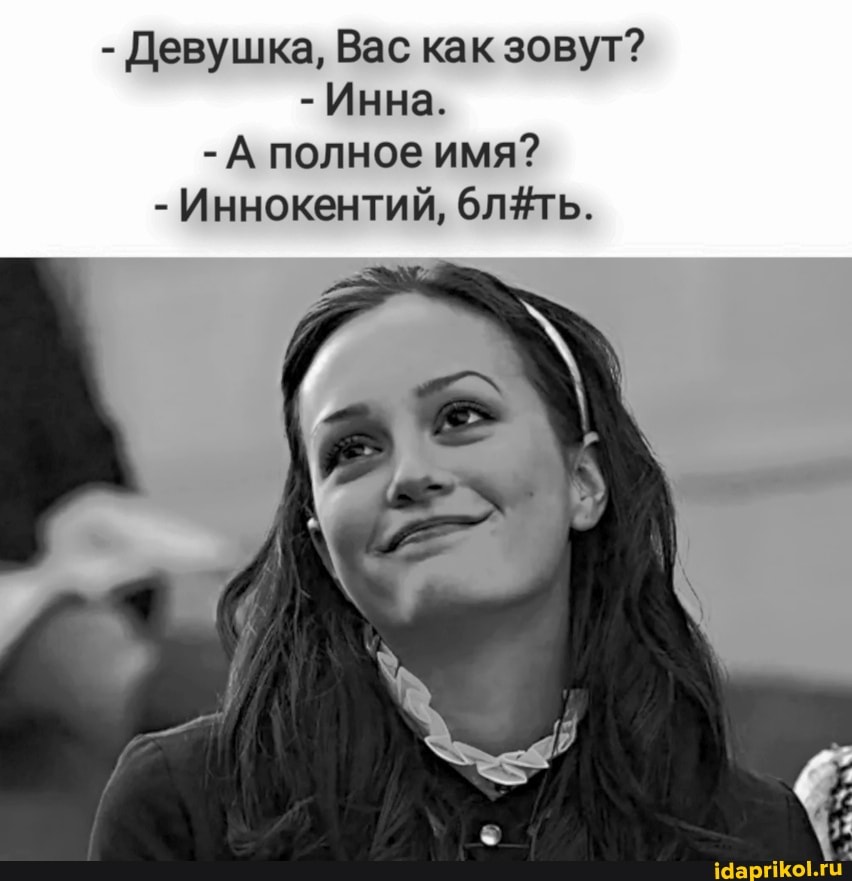 - Девушка, Вас как зовут?
- Инна.
- А полное имя?
- Иннокентий,