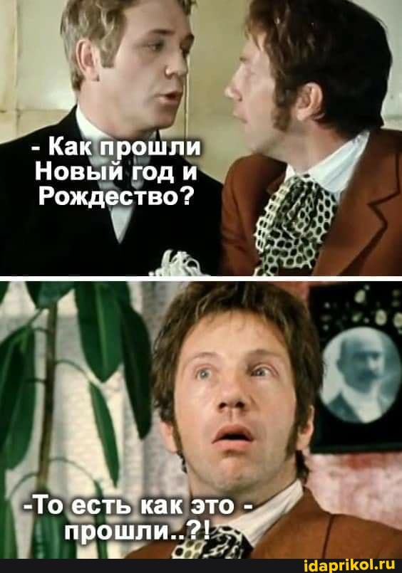 - Как прошяи
Новый годи
Рождество?
-То есть как это - прошли..?!
